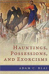 <br> HAUNTINGS, POSSESSIONS, AND EXORCISMS - ADAM C. BLAI